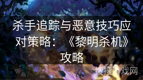 杀手追踪与恶意技巧应对策略：《黎明杀机》攻略