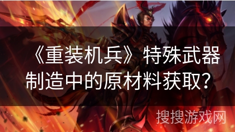 《重装机兵》特殊武器制造中的原材料获取？
