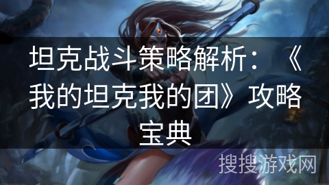 坦克战斗策略解析：《我的坦克我的团》攻略宝典