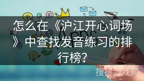 怎么在《沪江开心词场》中查找发音练习的排行榜？