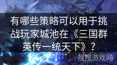 有哪些策略可以用于挑战玩家城池在《三国群英传一统天下》？