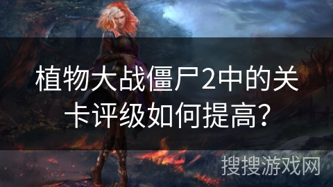 植物大战僵尸2中的关卡评级如何提高？