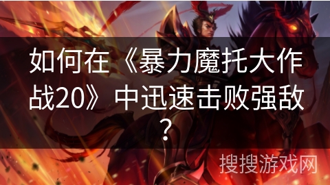 如何在《暴力魔托大作战20》中迅速击败强敌？