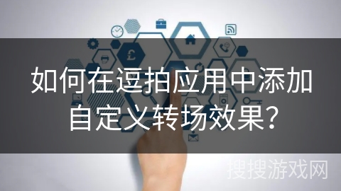 如何在逗拍应用中添加自定义转场效果？