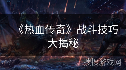《热血传奇》战斗技巧大揭秘