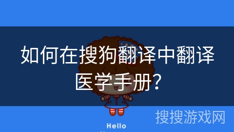 如何在搜狗翻译中翻译医学手册? 如何在搜狗翻译中翻译医学手册?