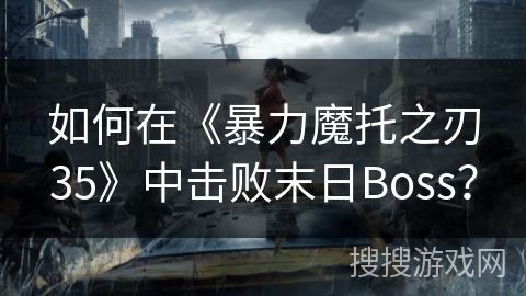 如何在《暴力魔托之刃35》中击败末日Boss？