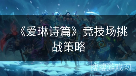 《爱琳诗篇》竞技场挑战策略 《爱琳诗篇》竞技场挑战策略