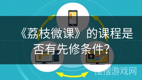 《荔枝微课》的课程是否有先修条件? 《荔枝微课》的课程是否有先修条件?