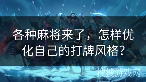 各种麻将来了，怎样优化自己的打牌风格？