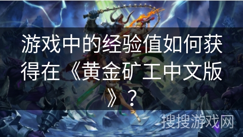 游戏中的经验值如何获得在《黄金矿工中文版》？