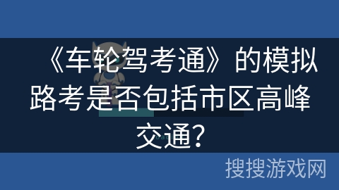 《车轮驾考通》的模拟路考是否包括市区高峰交通？