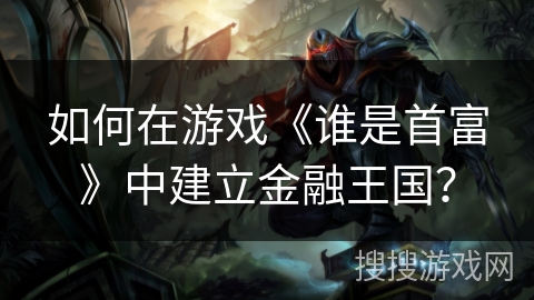 如何在游戏《谁是首富》中建立金融王国？