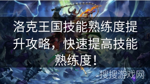 洛克王国技能熟练度提升攻略，快速提高技能熟练度！