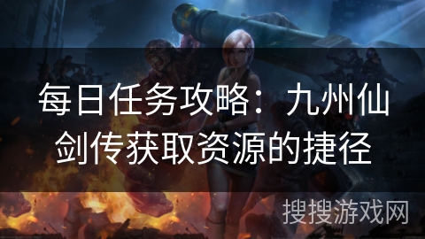 每日任务攻略：九州仙剑传获取资源的捷径