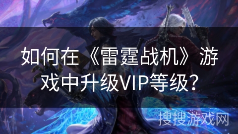 如何在《雷霆战机》游戏中升级VIP等级？