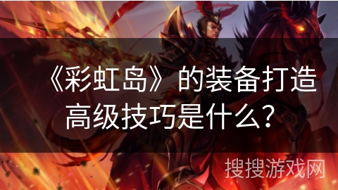 《彩虹岛》的装备打造高级技巧是什么？