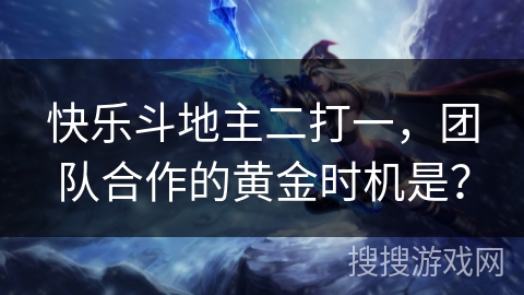 快乐斗地主二打一，团队合作的黄金时机是？