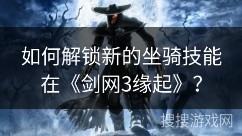 如何解锁新的坐骑技能在《剑网3缘起》？