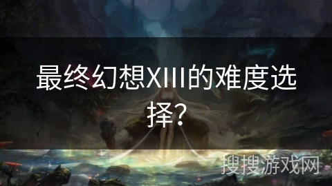 最终幻想XIII的难度选择？