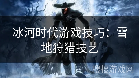 冰河时代游戏技巧：雪地狩猎技艺
