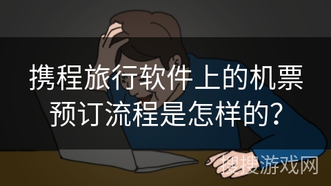 携程旅行软件上的机票预订流程是怎样的？