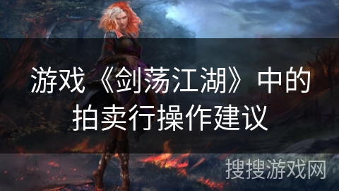 游戏《剑荡江湖》中的拍卖行操作建议