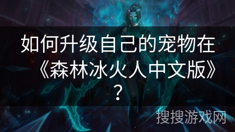 如何升级自己的宠物在《森林冰火人中文版》？