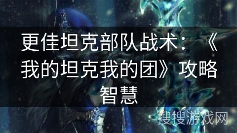 更佳坦克部队战术:《我的坦克我的团》攻略智慧 更佳坦克部队战术:《我的坦克我的团》攻略智慧