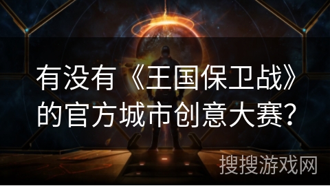 有没有《王国保卫战》的官方城市创意大赛？