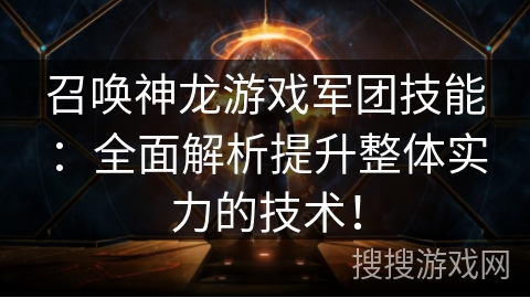 召唤神龙游戏军团技能:全面解析提升整体实力的技术! 召唤神龙游戏军团技能:全面解析提升整体实力的技术!