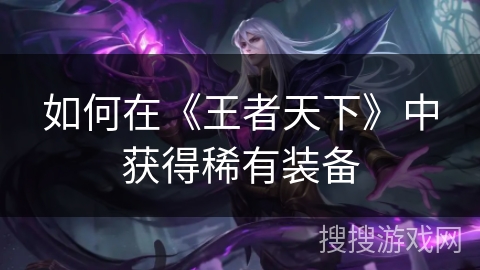 如何在《王者天下》中获得稀有装备