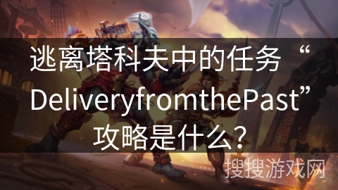 逃离塔科夫中的任务“DeliveryfromthePast”攻略是什么？