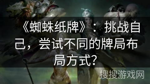 《蜘蛛纸牌》：挑战自己，尝试不同的牌局布局方式？