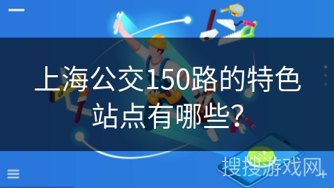 上海公交150路的特色站点有哪些？
