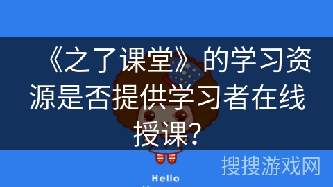 《之了课堂》的学习资源是否提供学习者在线授课？
