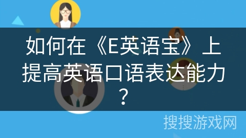 如何在《E英语宝》上提高英语口语表达能力? 如何在《E英语宝》上提高英语口语表达能力?