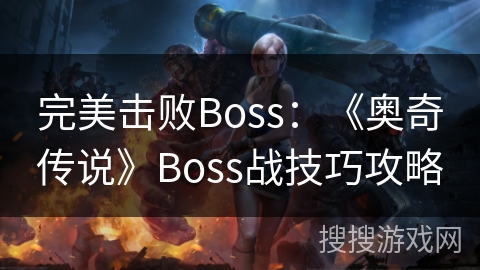 完美击败Boss:《奥奇传说》Boss战技巧攻略 完美击败Boss:《奥奇传说》Boss战技巧攻略