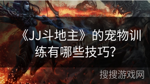 《JJ斗地主》的宠物训练有哪些技巧？
