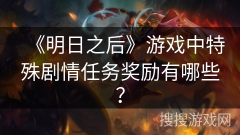 《明日之后》游戏中特殊剧情任务奖励有哪些?