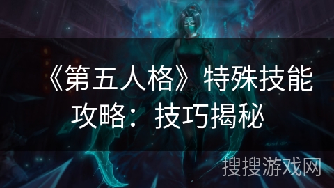 《第五人格》特殊技能攻略:技巧揭秘 《第五人格》特殊技能攻略:技巧揭秘