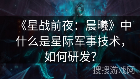 《星战前夜:晨曦》中什么是星际军事技术,如何研发?