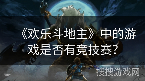 《欢乐斗地主》中的游戏是否有竞技赛?