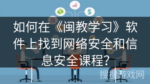 如何在《闽教学习》软件上找到网络安全和信息安全课程？
