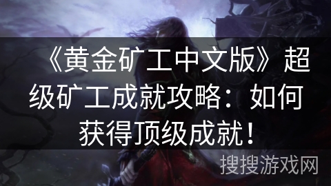 《黄金矿工中文版》超级矿工成就攻略:如何获得顶级成就! 《黄金矿工中文版》超级矿工成就攻略:如何获得顶级成就!