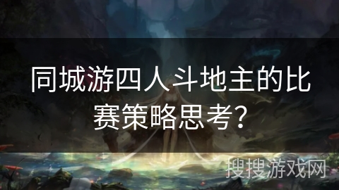 同城游四人斗地主的比赛策略思考? 同城游四人斗地主的比赛策略思考?