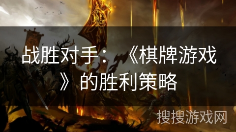 战胜对手:《棋牌游戏》的胜利策略 战胜对手:《棋牌游戏》的胜利策略