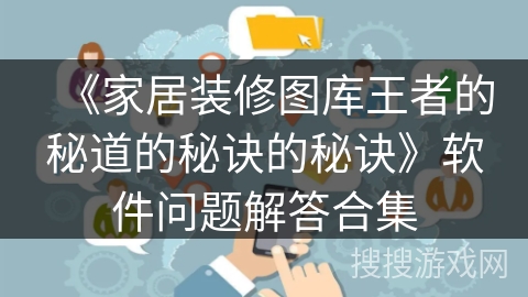 《家居装修图库王者的秘道的秘诀的秘诀》软件问题解答合集