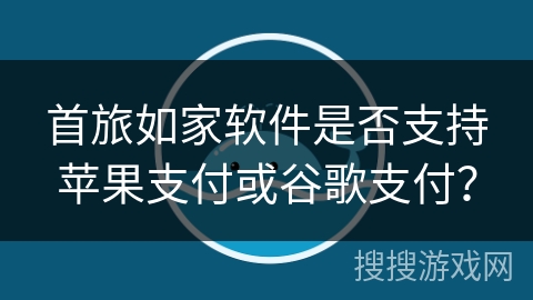 首旅如家软件是否支持苹果支付或谷歌支付？