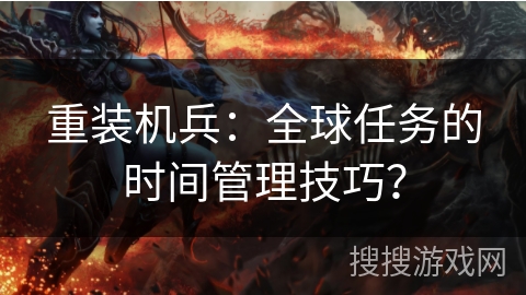 重装机兵:全球任务的时间管理技巧?